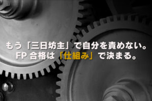 もう「三日坊主」で自分を責めない。FP合格は「仕組み」で決まる。