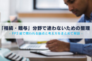 「相続・贈与」分野で迷わないための整理 FP3級で問われる論点と感が桁をまとめて解説