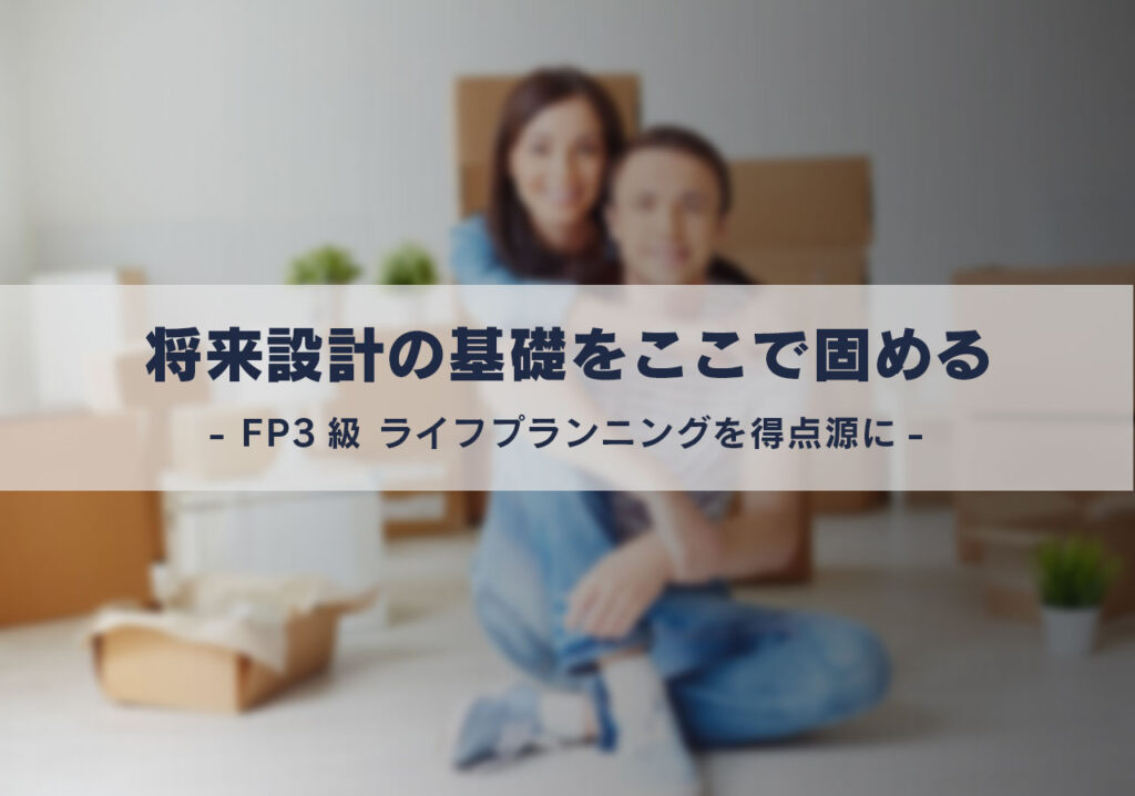 将来設計の基礎をここで固める。FP3級 ライフプランニングを得点源に。