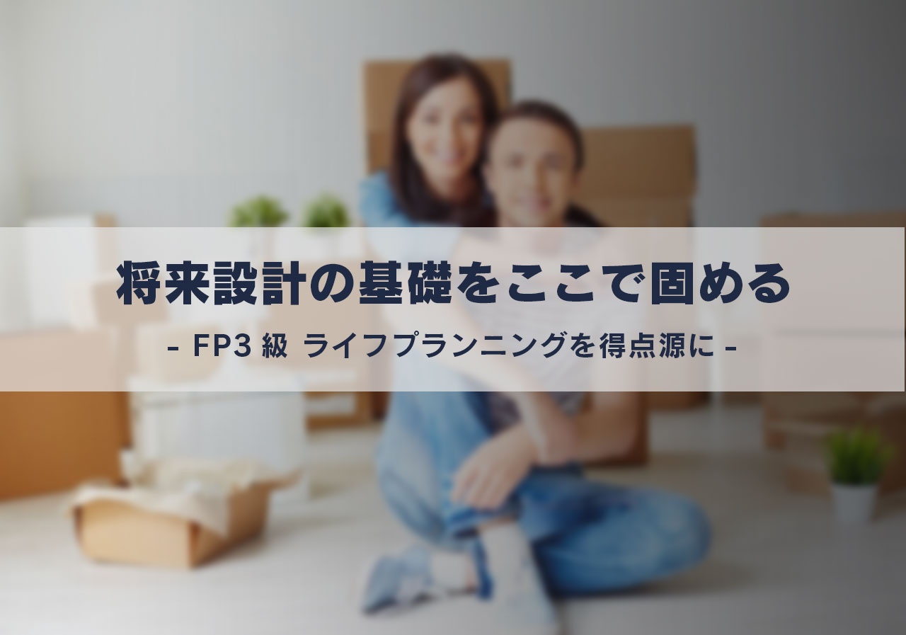 将来設計の基礎をここで固める。FP3級 ライフプランニングを得点源に。