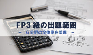 FP3級の出題分野　6v分野の全体像を整理