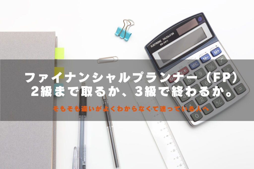 ファイナンシャルプランナー（FP) 2級まで取るか、3級で終わるか。 そもそも違いがよくわからなくて困っている片へ