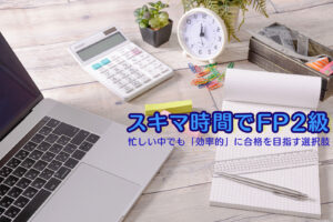 スキマ時間でFP2級 忙しい中でも「効率的」に合格を目指す選択肢