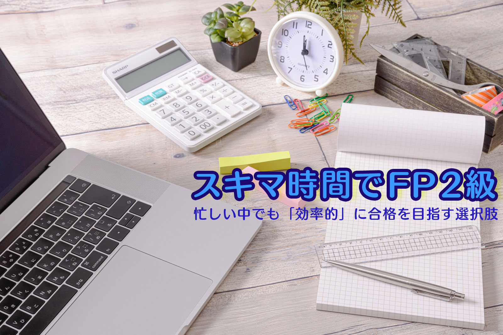 スキマ時間でFP2級 忙しい中でも「効率的」に合格を目指す選択肢